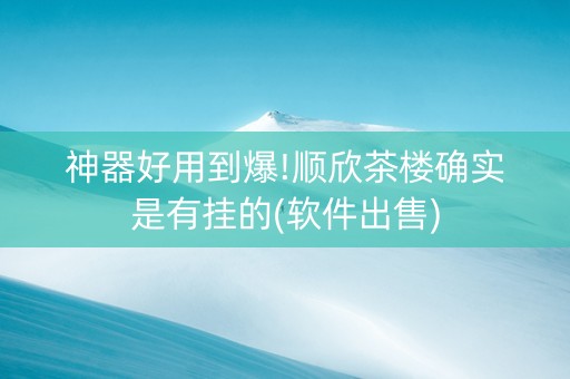 神器好用到爆!顺欣茶楼确实是有挂的(软件出售)