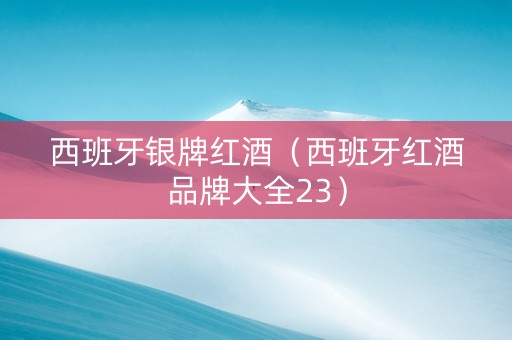 西班牙银牌红酒（西班牙红酒品牌大全23）