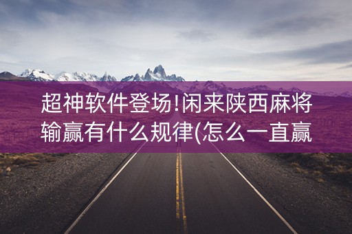 超神软件登场!闲来陕西麻将输赢有什么规律(怎么一直赢)