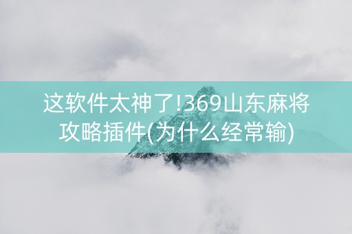 这软件太神了!369山东麻将攻略插件(为什么经常输)
