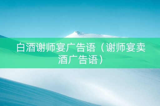 白酒谢师宴广告语（谢师宴卖酒广告语）