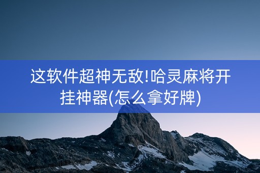 这软件超神无敌!哈灵麻将开挂神器(怎么拿好牌)