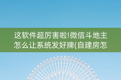 这软件超厉害啦!微信斗地主怎么让系统发好牌(自建房怎么拿好牌)