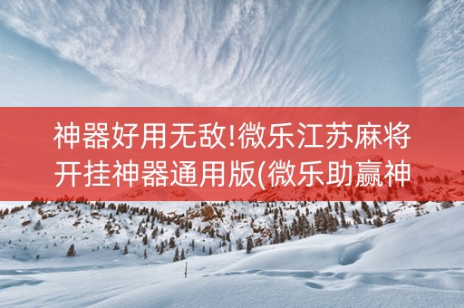神器好用无敌!微乐江苏麻将开挂神器通用版(微乐助赢神器)