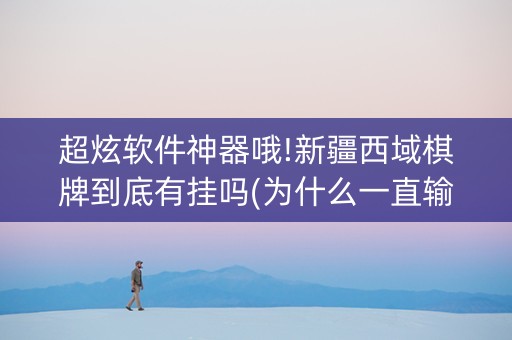 超炫软件神器哦!新疆西域棋牌到底有挂吗(为什么一直输)