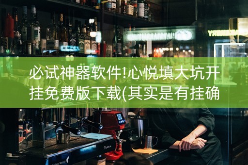 必试神器软件!心悦填大坑开挂免费版下载(其实是有挂确实有挂)