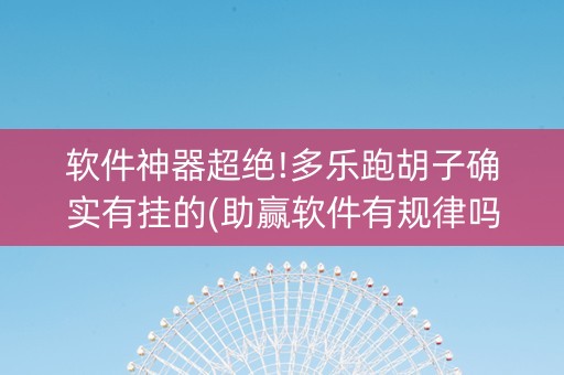软件神器超绝!多乐跑胡子确实有挂的(助赢软件有规律吗)