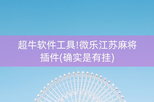 超牛软件工具!微乐江苏麻将插件(确实是有挂)