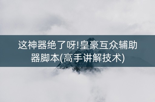 这神器绝了呀!皇豪互众辅助器脚本(高手讲解技术)