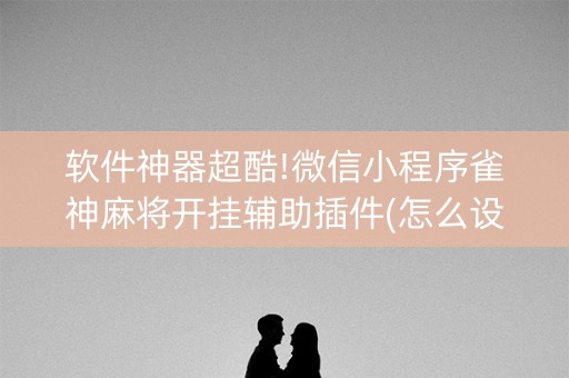 软件神器超酷!微信小程序雀神麻将开挂辅助插件(怎么设置会赢)