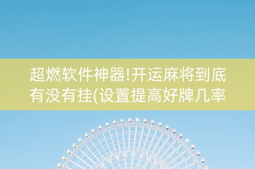 超燃软件神器!开运麻将到底有没有挂(设置提高好牌几率)