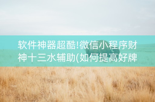 软件神器超酷!微信小程序财神十三水辅助(如何提高好牌几率)