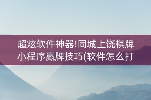 超炫软件神器!同城上饶棋牌小程序赢牌技巧(软件怎么打赢)