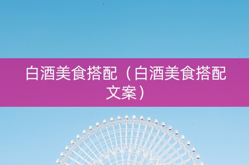 白酒美食搭配（白酒美食搭配文案）