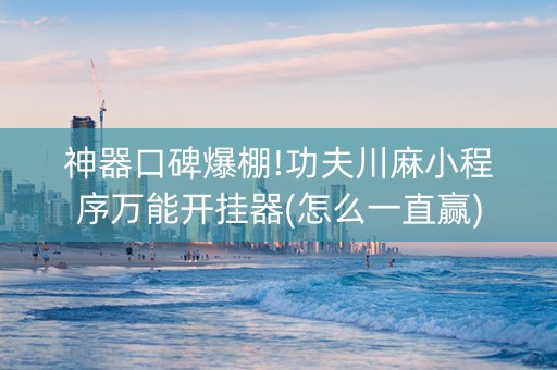 神器口碑爆棚!功夫川麻小程序万能开挂器(怎么一直赢)
