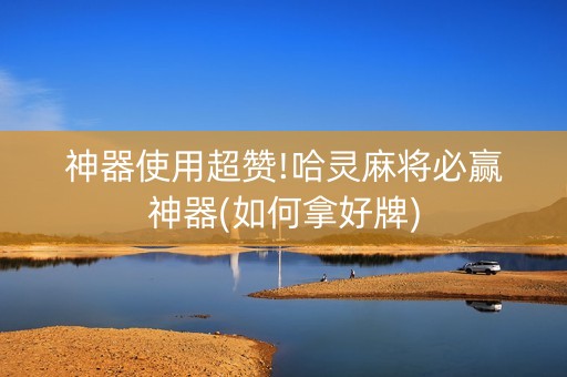 神器使用超赞!哈灵麻将必赢神器(如何拿好牌)