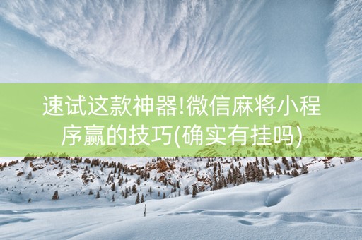 速试这款神器!微信麻将小程序赢的技巧(确实有挂吗)