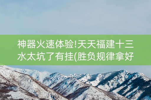 神器火速体验!天天福建十三水太坑了有挂(胜负规律拿好牌)