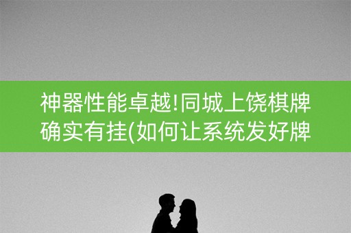 神器性能卓越!同城上饶棋牌确实有挂(如何让系统发好牌)