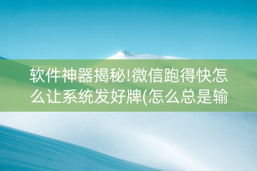 软件神器揭秘!微信跑得快怎么让系统发好牌(怎么总是输)