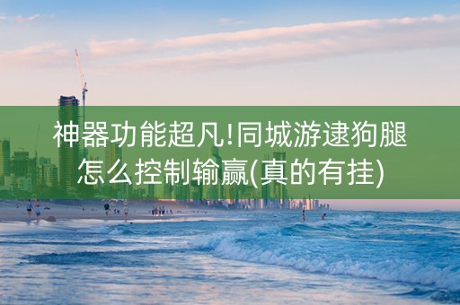神器功能超凡!同城游逮狗腿怎么控制输赢(真的有挂)