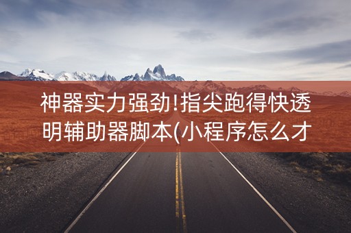 神器实力强劲!指尖跑得快透明辅助器脚本(小程序怎么才会赢)