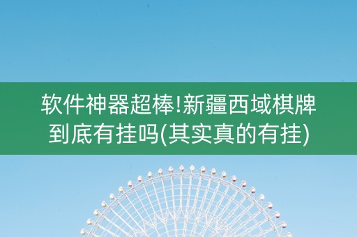 软件神器超棒!新疆西域棋牌到底有挂吗(其实真的有挂)