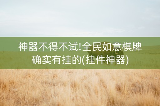 神器不得不试!全民如意棋牌确实有挂的(挂件神器)