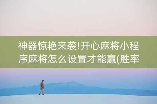 神器惊艳来袭!开心麻将小程序麻将怎么设置才能赢(胜率到哪调)