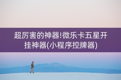 超厉害的神器!微乐卡五星开挂神器(小程序控牌器)