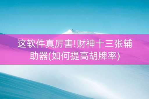 这软件真厉害!财神十三张辅助器(如何提高胡牌率)