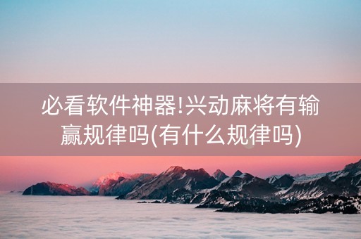 必看软件神器!兴动麻将有输赢规律吗(有什么规律吗)