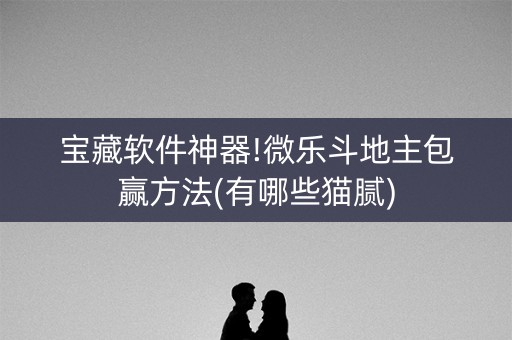 宝藏软件神器!微乐斗地主包赢方法(有哪些猫腻)