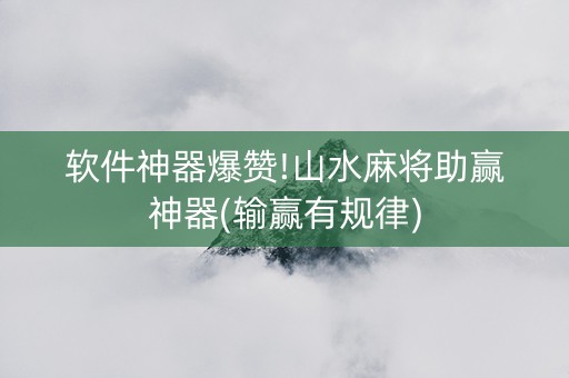 软件神器爆赞!山水麻将助赢神器(输赢有规律)