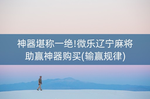 神器堪称一绝!微乐辽宁麻将助赢神器购买(输赢规律)
