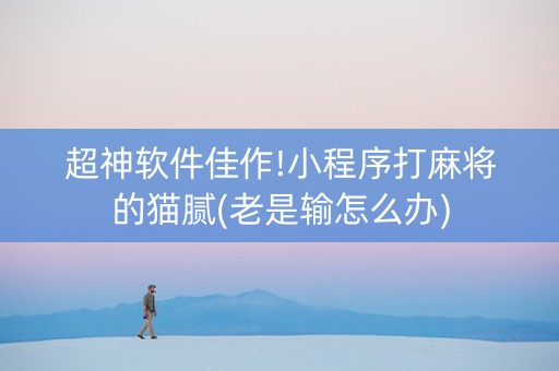 超神软件佳作!小程序打麻将的猫腻(老是输怎么办)