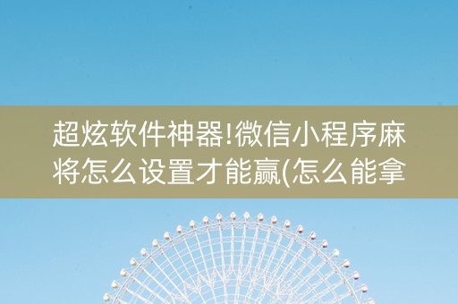 超炫软件神器!微信小程序麻将怎么设置才能赢(怎么能拿好牌)