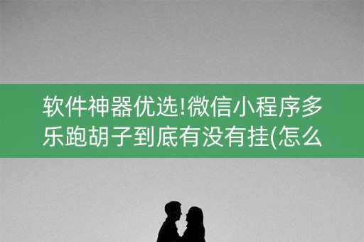 软件神器优选!微信小程序多乐跑胡子到底有没有挂(怎么能让胜率高)