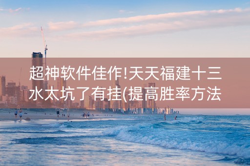 超神软件佳作!天天福建十三水太坑了有挂(提高胜率方法)
