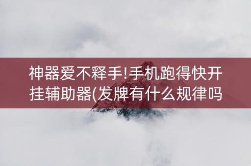 神器爱不释手!手机跑得快开挂辅助器(发牌有什么规律吗)