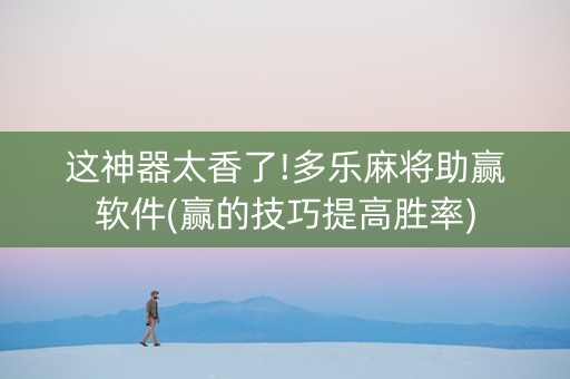 这神器太香了!多乐麻将助赢软件(赢的技巧提高胜率)
