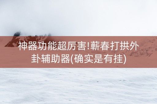 神器功能超厉害!蕲春打拱外卦辅助器(确实是有挂)