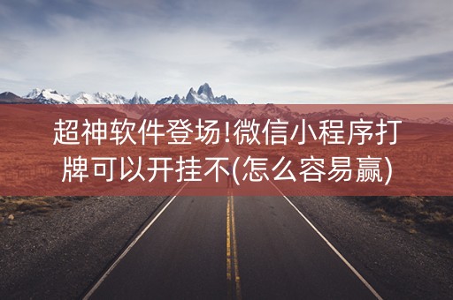 超神软件登场!微信小程序打牌可以开挂不(怎么容易赢)