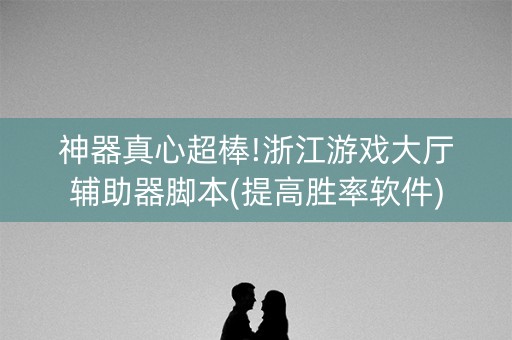 神器真心超棒!浙江游戏大厅辅助器脚本(提高胜率软件)