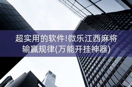 超实用的软件!微乐江西麻将输赢规律(万能开挂神器)