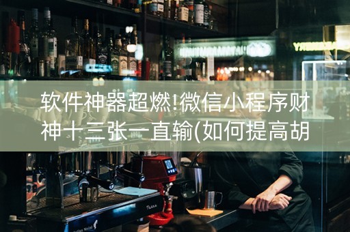 软件神器超燃!微信小程序财神十三张一直输(如何提高胡牌率)