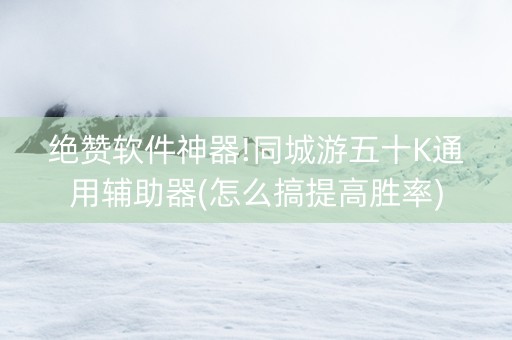 绝赞软件神器!同城游五十K通用辅助器(怎么搞提高胜率)