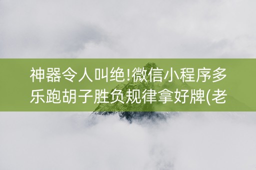 神器令人叫绝!微信小程序多乐跑胡子胜负规律拿好牌(老是输怎么办)