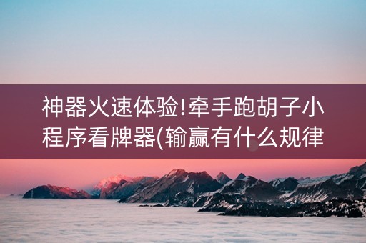 神器火速体验!牵手跑胡子小程序看牌器(输赢有什么规律)