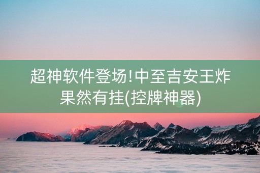 超神软件登场!中至吉安王炸果然有挂(控牌神器)